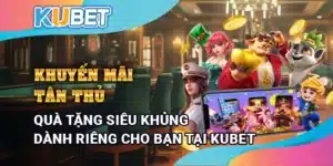 Khuyến mãi tân thủ - Quà tặng siêu khủng dành riêng cho bạn tại Kubet