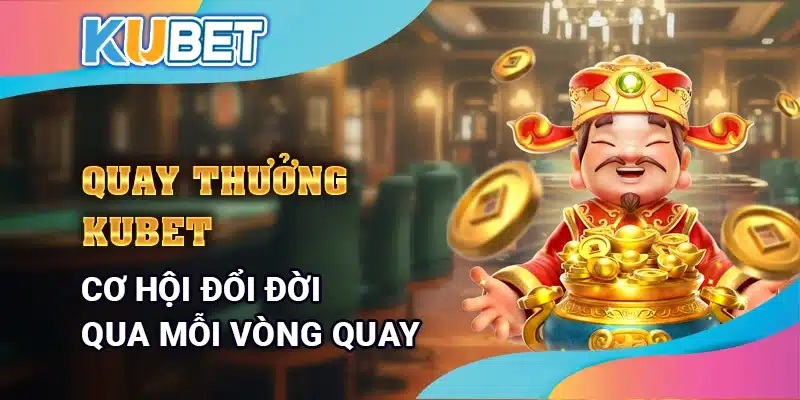 Quay thưởng Kubet – Cơ hội đổi đời với mỗi vòng quay