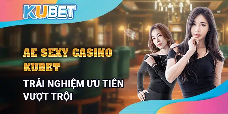 AE Sexy Casino Kubet – Chơi game trực tuyến với dealer xinh đẹp