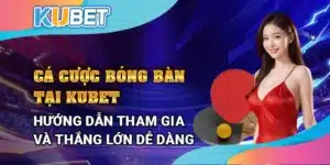 Cá cược bóng bàn tại Kubet - Hướng dẫn tham gia và thắng lớn dễ dàng