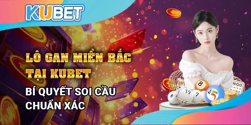 Lô gan miền Bắc tại Kubet - Bí quyết soi cầu chuẩn xác