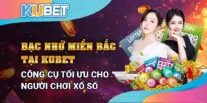 Bạc nhớ miền Bắc tại Kubet - Công cụ hỗ trợ tối ưu cho người chơi xổ số