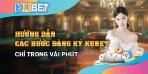 Hướng dẫn các bước đăng ký Kubet chỉ trong vài phút